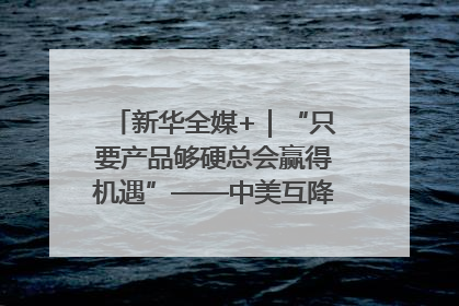 新华全媒+｜“只要产品够硬总会赢得机遇”——中美互降关税落地一线观察